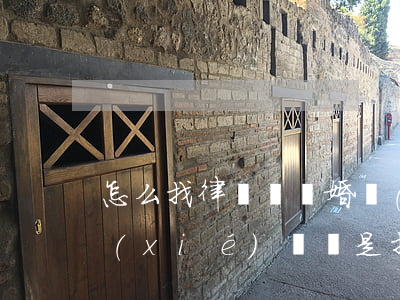怎么找律師寫離婚協(xié)議書(離婚協(xié)議書是找律師寫還是民政局寫)