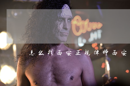 怎么找西安正规律师(西安律师所免费咨询)
