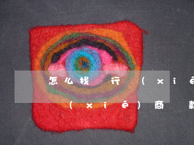怎么找銀行協(xié)商還信用卡(信用卡協(xié)商還款去哪里辦)