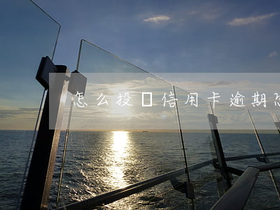 怎么投訴信用卡逾期恐嚇(怎么叫信用卡逾期)