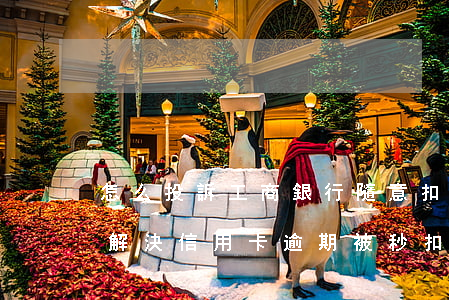 怎么投訴工商銀行隨意扣信用卡違約金（怎么解決信用卡逾期被秒扣款工商）