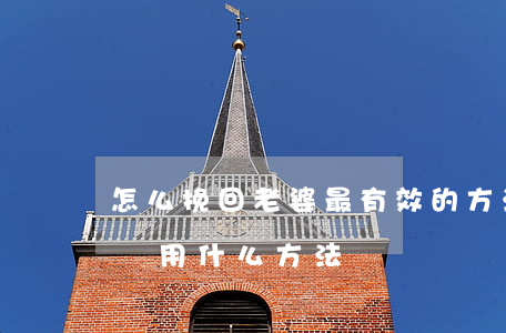 怎么挽回老婆最有效的方法(正確的挽回老公該用什么方法)