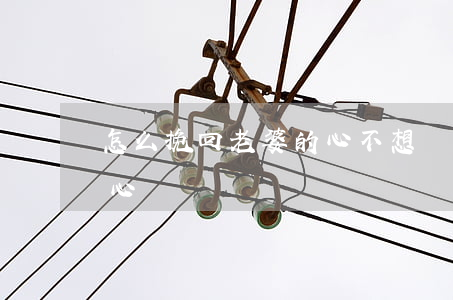 怎么挽回老婆的心(不想離婚怎么挽回老婆的心)
