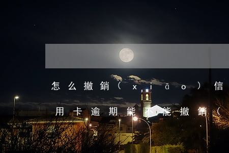 怎么撤銷(xiāo)信用卡逾期的案子(信用卡逾期能不能撤銷(xiāo))