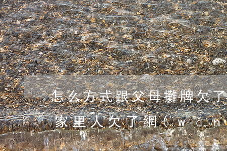怎么方式跟父母攤牌欠了網(wǎng)貸(家里人欠了網(wǎng)貸怎么辦)