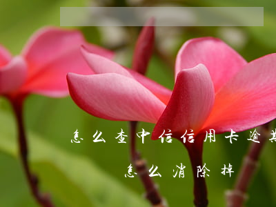 怎么查中信信用卡逾期的錢（中信信用卡逾期記錄怎么消除掉）