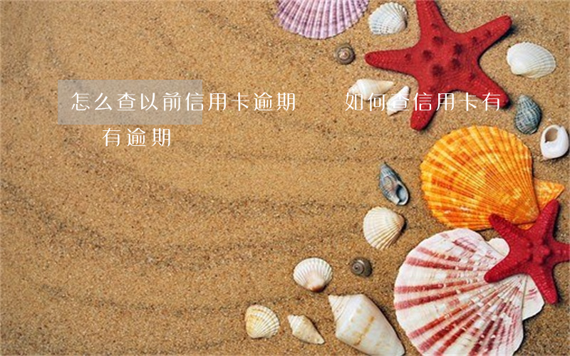 怎么查以前信用卡逾期記錄(如何查信用卡有沒有逾期記錄)