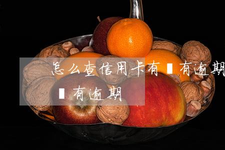 怎么查信用卡有沒有逾期過(怎么查信用卡有沒有逾期?)