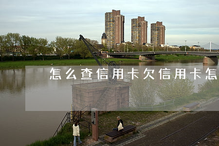 怎么查信用卡欠 信用卡怎么查詢還欠多少錢