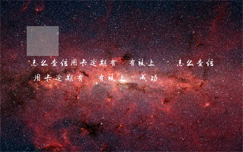 怎么查信用卡逾期有沒有被上訴-怎么查信用卡逾期有沒有被上訴成功