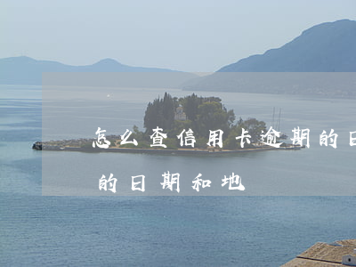 怎么查信用卡逾期的日期(怎么查信用卡逾期的日期和地點)