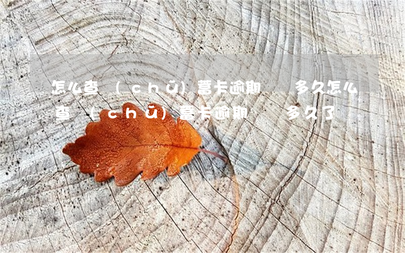 怎么查儲(chǔ)蓄卡逾期記錄多久(怎么查儲(chǔ)蓄卡逾期記錄多久了)