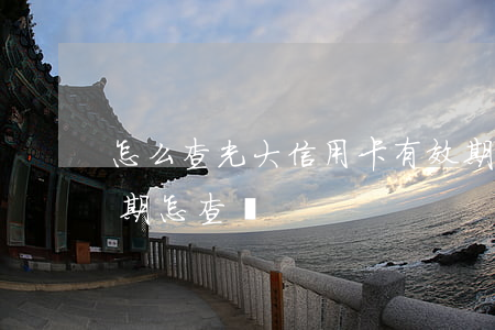 怎么查光大信用卡有效期（光大銀行信用卡逾期怎查詢）