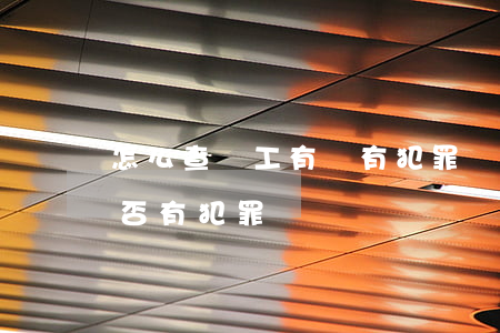 怎么查員工有沒有犯罪記錄(如何查詢員工是否有犯罪記錄)