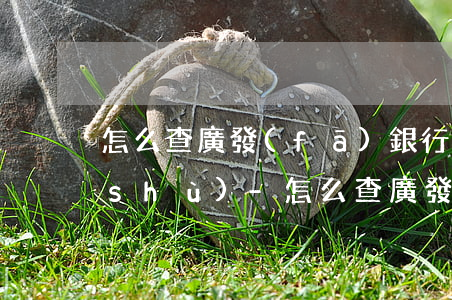 怎么查廣發(fā)銀行信用卡逾期次數(shù)-怎么查廣發(fā)銀行信用卡逾期次數(shù)多少