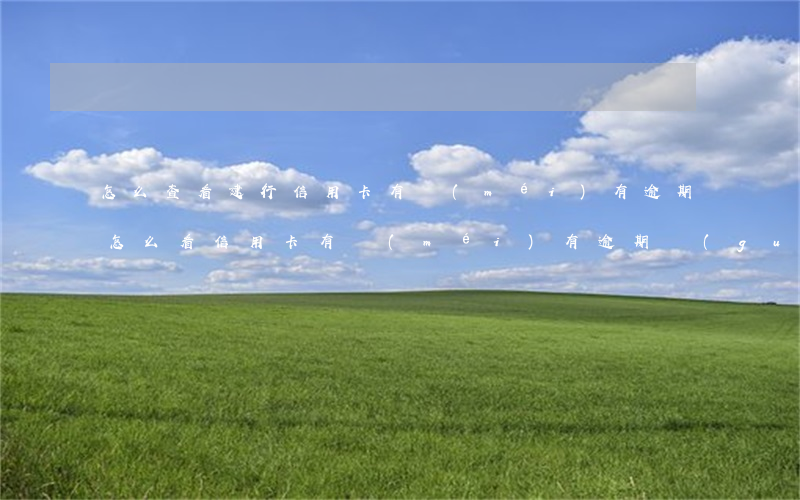 怎么查看建行信用卡有沒(méi)有逾期 怎么看信用卡有沒(méi)有逾期過(guò)