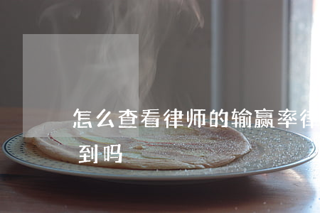 怎么查看律师的输赢率(律师的胜率可以查得到吗)