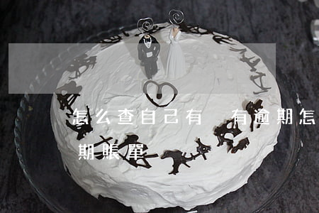 怎么查自己有沒有逾期(怎么查自己有沒有逾期賬單)