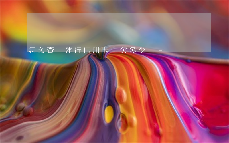 怎么查詢建行信用卡還欠多少錢-