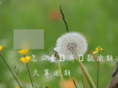 怎么查詢房貸款逾期次數(shù)(房貸多久算逾期)