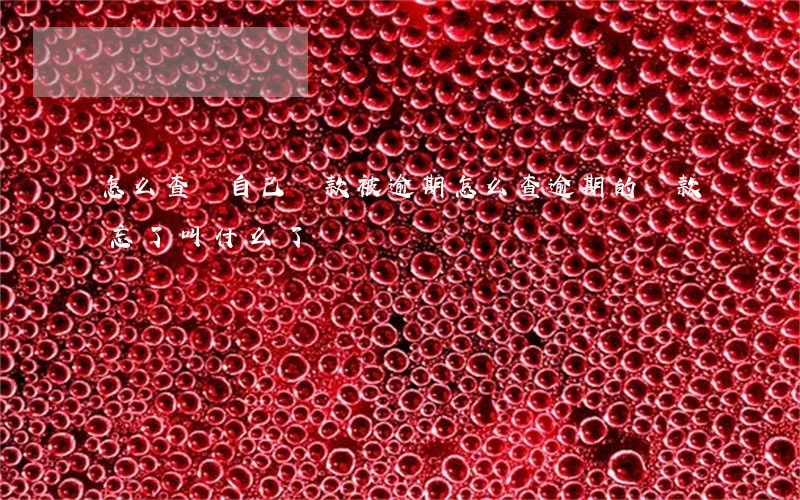 怎么查詢自己貸款被逾期(怎么查逾期的貸款,忘了叫什么了)