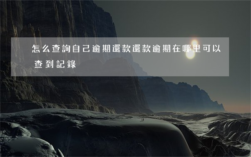 怎么查詢自己逾期還款(還款逾期在哪里可以查到記錄)
