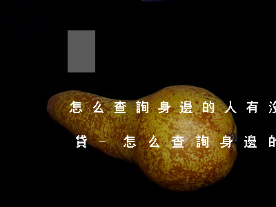 怎么查詢身邊的人有沒有欠網(wǎng)貸-怎么查詢身邊的人有沒有欠網(wǎng)貸的