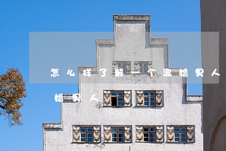 怎么样了解一个离婚男人(怎么样了解一个离婚男人)