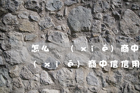 怎么樣協(xié)商中信信用卡(怎么樣協(xié)商中信信用卡)
