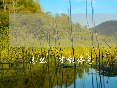 怎么樣才能停息掛賬-怎么樣停息掛賬?