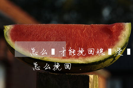 怎么樣才能挽回媳婦受傷的心(讓老婆傷心了怎么挽回)
