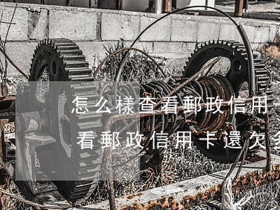 怎么樣查看郵政信用卡還欠多少-怎么樣查看郵政信用卡還欠多少錢了