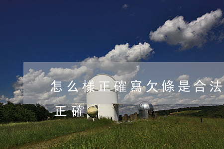 怎么樣正確寫欠條是合法的(寫欠條怎么寫才正確)
