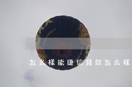 怎么樣能捷信貸款(怎么樣能捷信貸款)