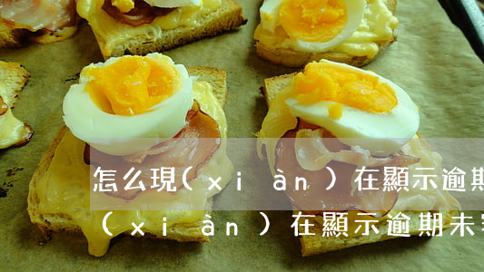 怎么現(xiàn)在顯示逾期未審(怎么現(xiàn)在顯示逾期未審車)