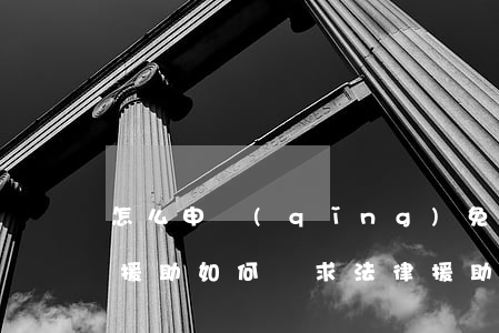 怎么申請(qǐng)免費(fèi)法律援助(如何尋求法律援助)
