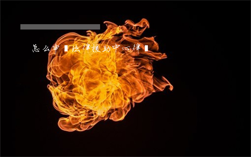 怎么申請法律援助中心律師