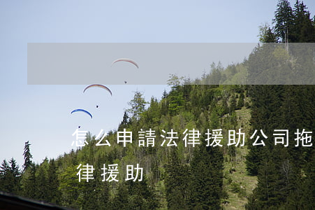 怎么申請法律援助(公司拖欠工資怎么申請法律援助)