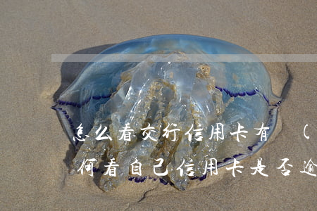 怎么看交行信用卡有沒(méi)有逾期(如何看自己信用卡是否逾期)