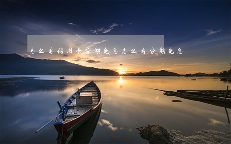 怎么看信用卡分期免息（怎么看分期免息）