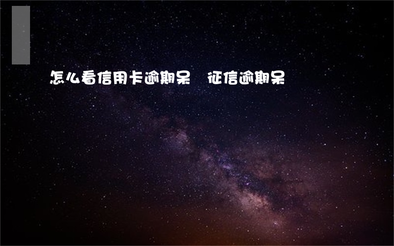 怎么看信用卡逾期呆賬(征信逾期呆賬)