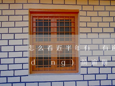 怎么看近半年有沒有逾期(怎么查有沒有當(dāng)前逾期)