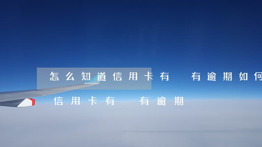怎么知道信用卡有沒有逾期(如何知道自己的信用卡有沒有逾期)