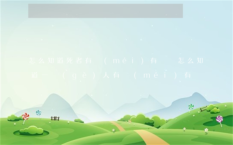 怎么知道死者有沒(méi)有遺囑(怎么知道一個(gè)人有沒(méi)有遺囑)