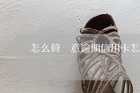 怎么算惡意逾期信用卡(怎樣算惡意逾期)
