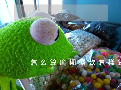 怎么算逾期還款（怎樣算信用卡還款逾期）