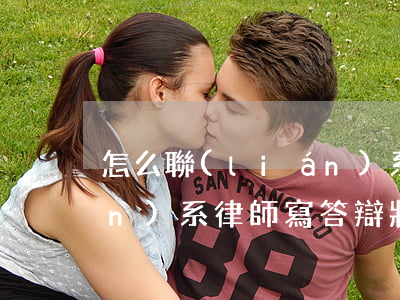 怎么聯(lián)系律師(怎么聯(lián)系律師寫答辯狀)