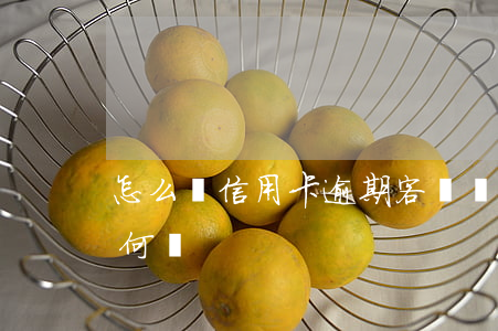 怎么與信用卡逾期客戶還款(逾期了信用卡如何還)
