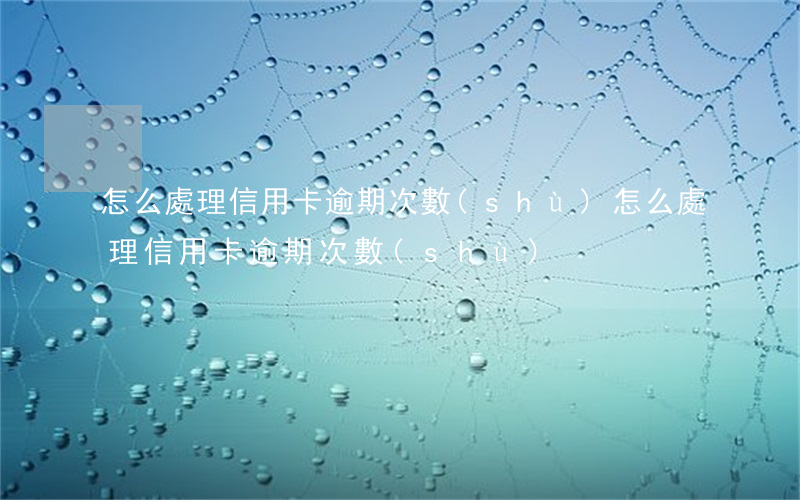 怎么處理信用卡逾期次數(shù)(怎么處理信用卡逾期次數(shù))
