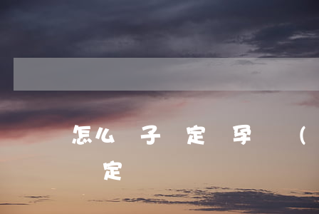 怎么親子鑒定(懷孕兩個(gè)月怎么親子鑒定)